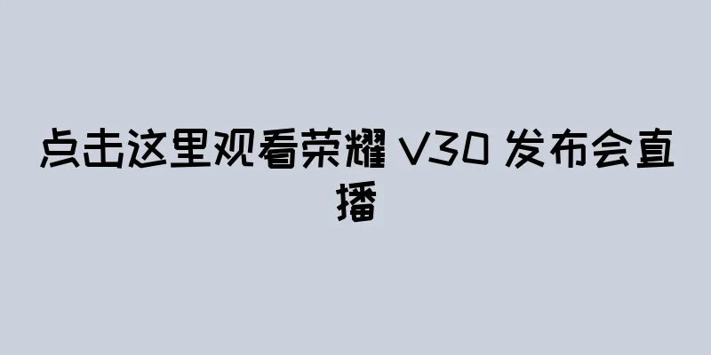 点击这里观看荣耀 V30 发布会直播