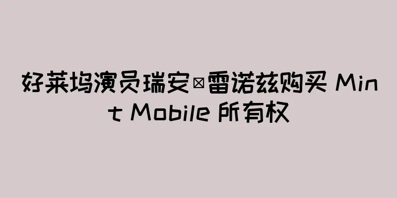 好莱坞演员瑞安·雷诺兹购买 Mint Mobile 所有权