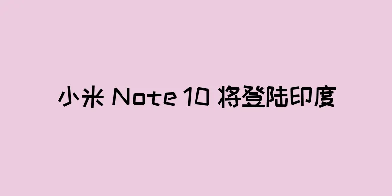小米 Note 10 将登陆印度