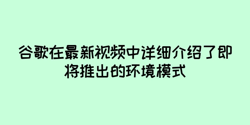 谷歌在最新视频中详细介绍了即将推出的环境模式