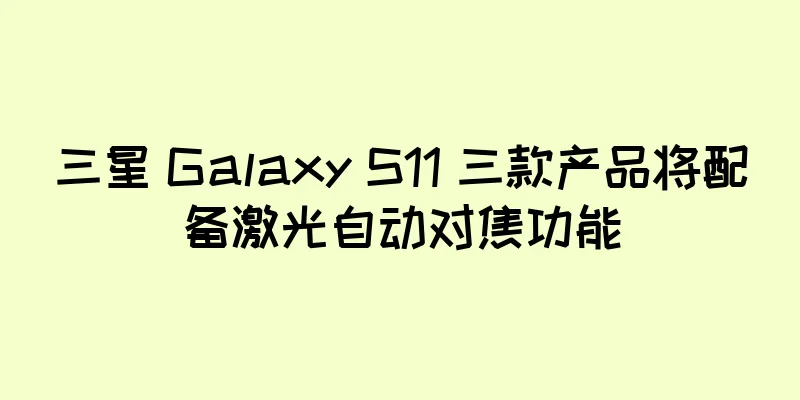 三星 Galaxy S11 三款产品将配备激光自动对焦功能