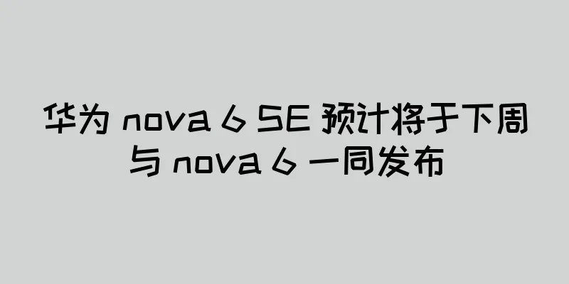 华为 nova 6 SE 预计将于下周与 nova 6 一同发布