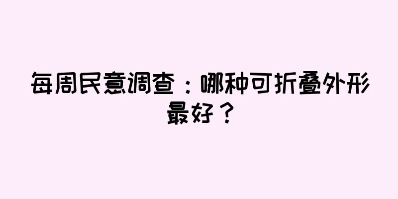 每周民意调查：哪种可折叠外形最好？
