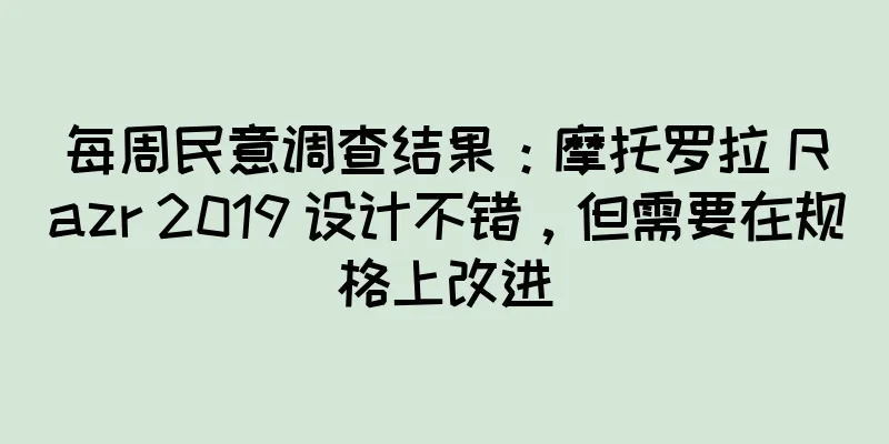 每周民意调查结果：摩托罗拉 Razr 2019 设计不错，但需要在规格上改进