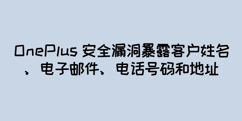 OnePlus 安全漏洞暴露客户姓名、电子邮件、电话号码和地址