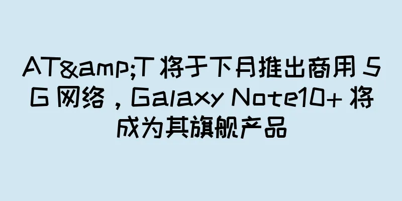 AT&T 将于下月推出商用 5G 网络，Galaxy Note10+ 将成为其旗舰产品