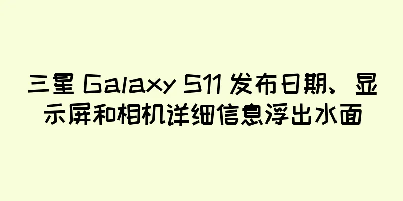 三星 Galaxy S11 发布日期、显示屏和相机详细信息浮出水面