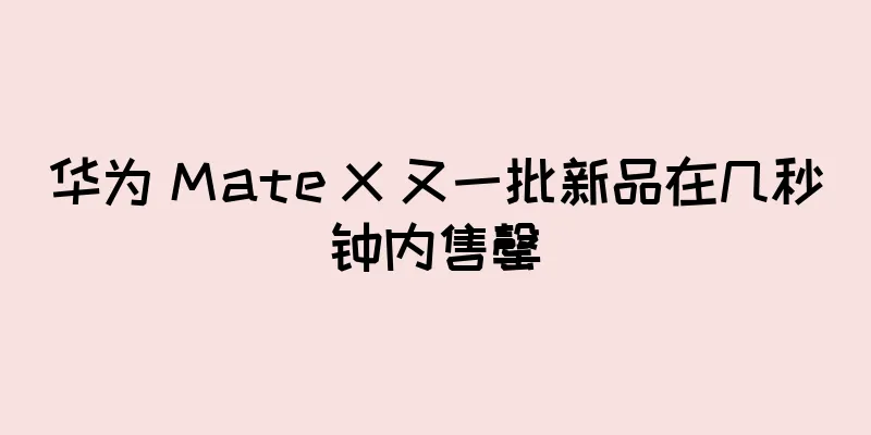 华为 Mate X 又一批新品在几秒钟内售罄