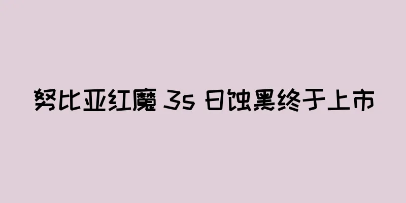 努比亚红魔 3s 日蚀黑终于上市