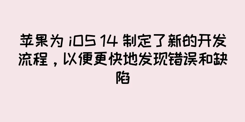 苹果为 iOS 14 制定了新的开发流程，以便更快地发现错误和缺陷