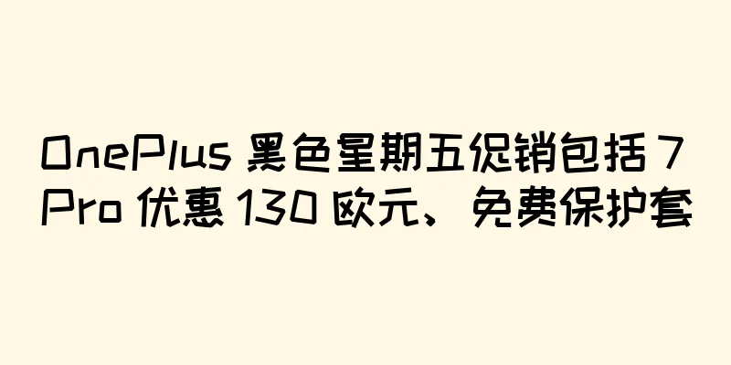 OnePlus 黑色星期五促销包括 7 Pro 优惠 130 欧元、免费保护套