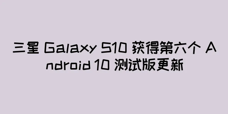 三星 Galaxy S10 获得第六个 Android 10 测试版更新