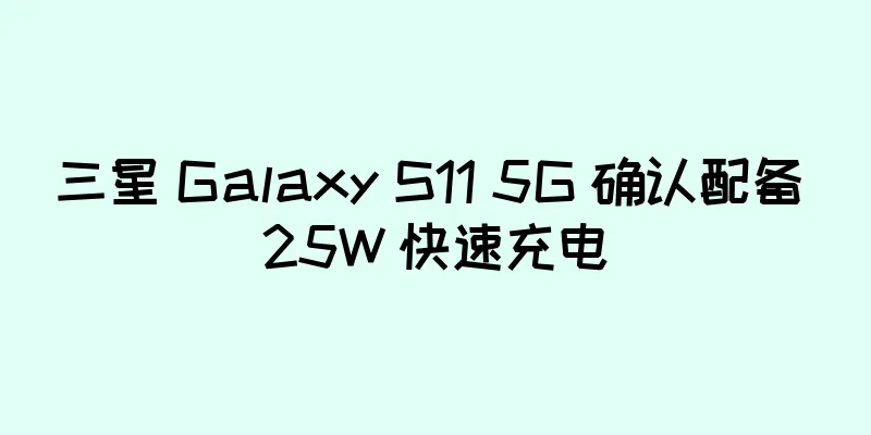 三星 Galaxy S11 5G 确认配备 25W 快速充电