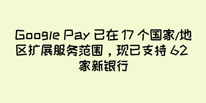 Google Pay 已在 17 个国家/地区扩展服务范围，现已支持 62 家新银行