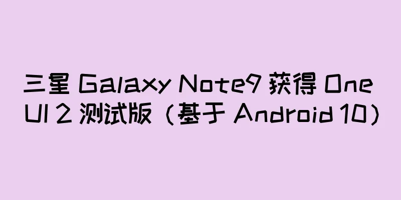 三星 Galaxy Note9 获得 One UI 2 测试版（基于 Android 10）