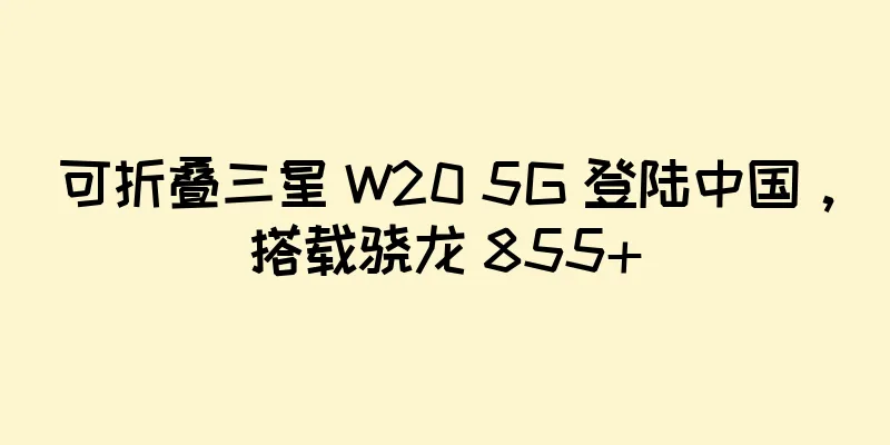 可折叠三星 W20 5G 登陆中国，搭载骁龙 855+