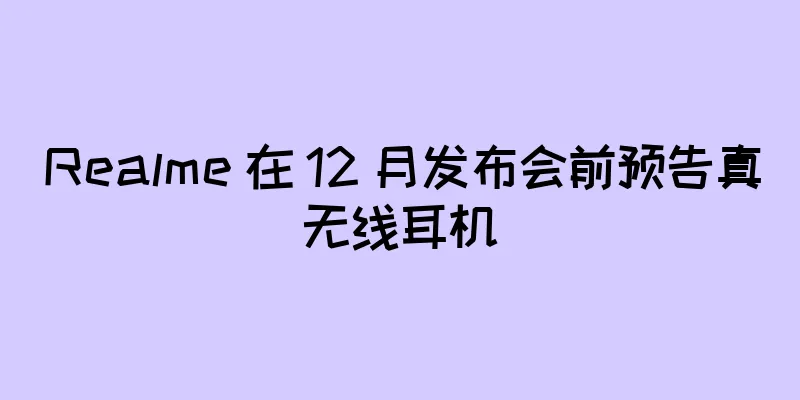 Realme 在 12 月发布会前预告真无线耳机