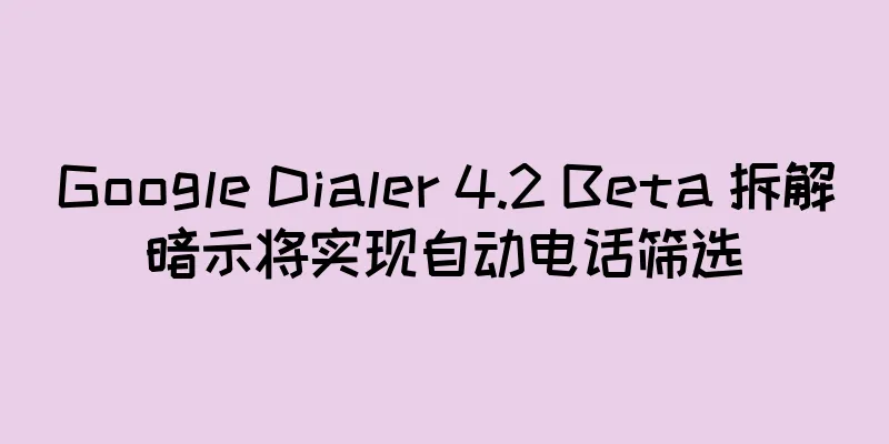 Google Dialer 4.2 Beta 拆解暗示将实现自动电话筛选