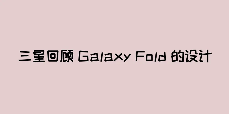 三星回顾 Galaxy Fold 的设计