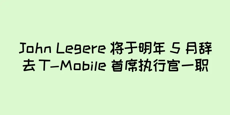 John Legere 将于明年 5 月辞去 T-Mobile 首席执行官一职