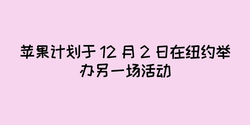苹果计划于 12 月 2 日在纽约举办另一场活动