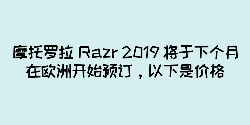 摩托罗拉 Razr 2019 将于下个月在欧洲开始预订，以下是价格