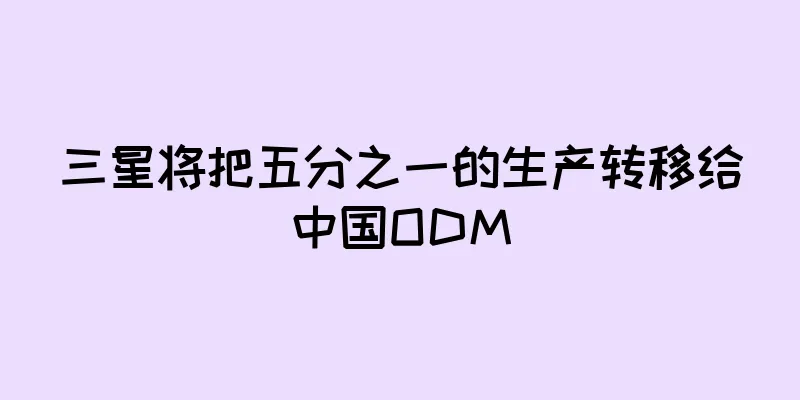三星将把五分之一的生产转移给中国ODM