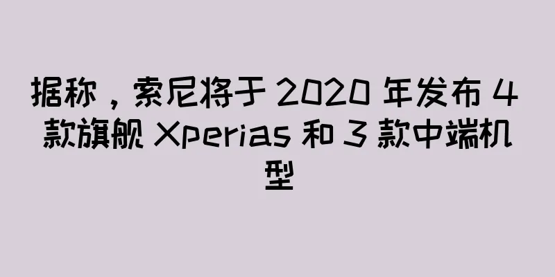 据称，索尼将于 2020 年发布 4 款旗舰 Xperias 和 3 款中端机型