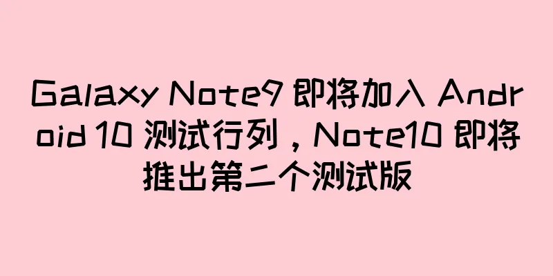Galaxy Note9 即将加入 Android 10 测试行列，Note10 即将推出第二个测试版