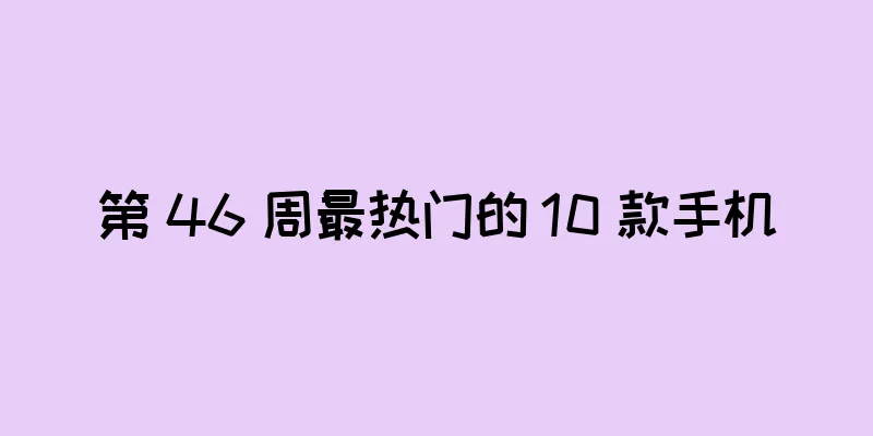 第 46 周最热门的 10 款手机