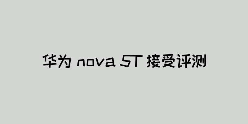 华为 nova 5T 接受评测