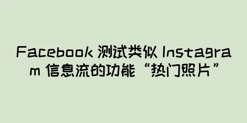 Facebook 测试类似 Instagram 信息流的功能“热门照片”