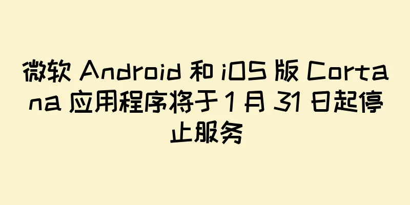 微软 Android 和 iOS 版 Cortana 应用程序将于 1 月 31 日起停止服务