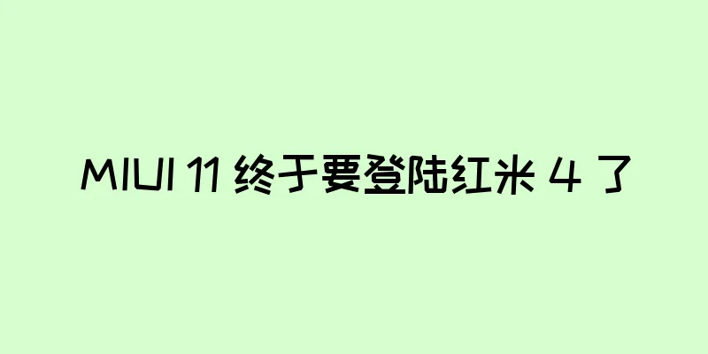 MIUI 11 终于要登陆红米 4 了