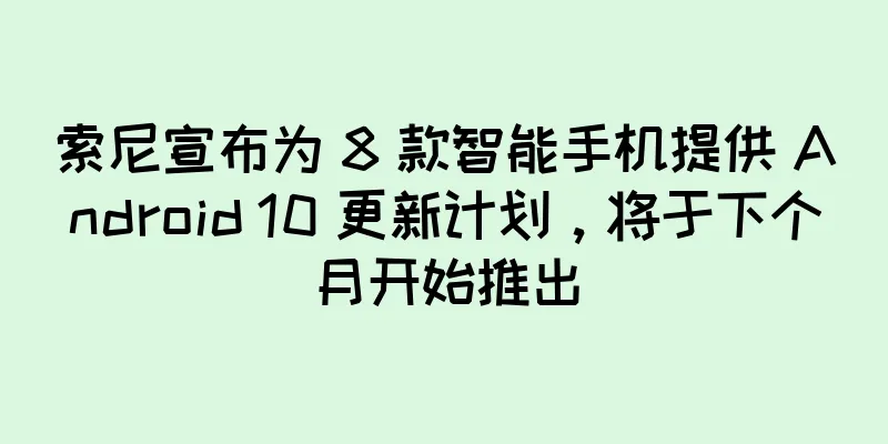 索尼宣布为 8 款智能手机提供 Android 10 更新计划，将于下个月开始推出