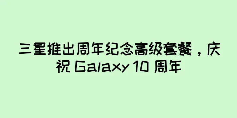 三星推出周年纪念高级套餐，庆祝 Galaxy 10 周年