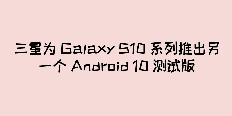 三星为 Galaxy S10 系列推出另一个 Android 10 测试版