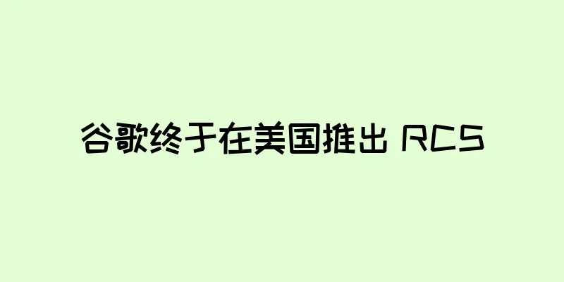 谷歌终于在美国推出 RCS