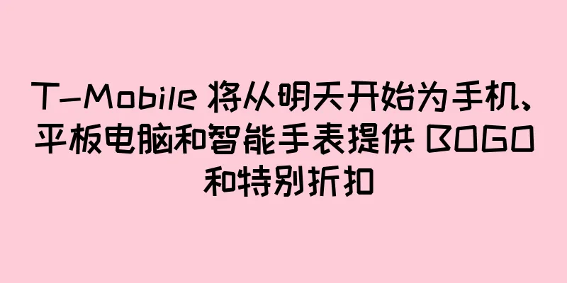 T-Mobile 将从明天开始为手机、平板电脑和智能手表提供 BOGO 和特别折扣