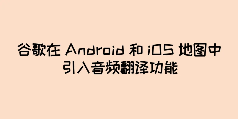 谷歌在 Android 和 iOS 地图中引入音频翻译功能