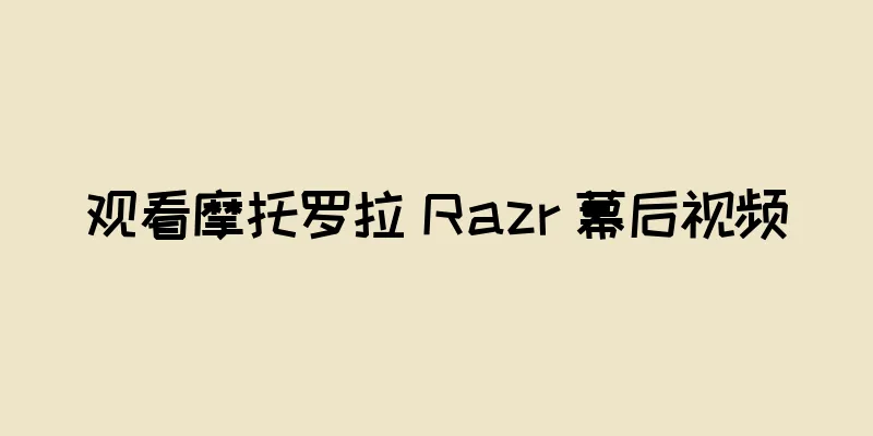 观看摩托罗拉 Razr 幕后视频