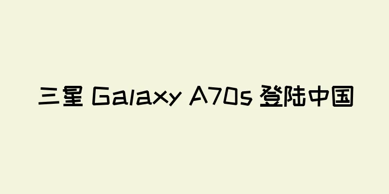 三星 Galaxy A70s 登陆中国