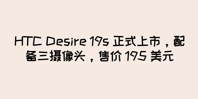 HTC Desire 19s 正式上市，配备三摄像头，售价 195 美元