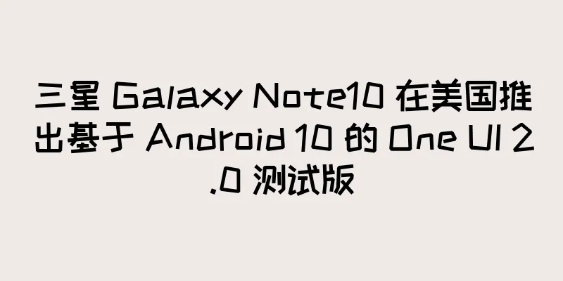 三星 Galaxy Note10 在美国推出基于 Android 10 的 One UI 2.0 测试版