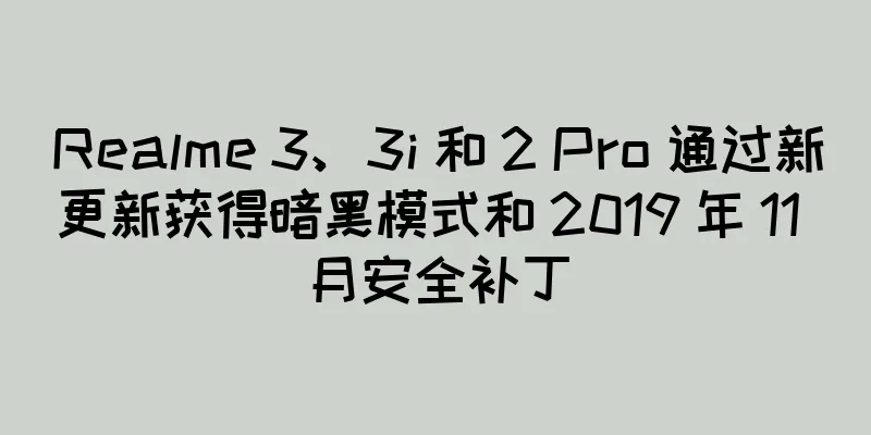 Realme 3、3i 和 2 Pro 通过新更新获得暗黑模式和 2019 年 11 月安全补丁