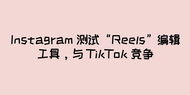 Instagram 测试“Reels”编辑工具，与 TikTok 竞争
