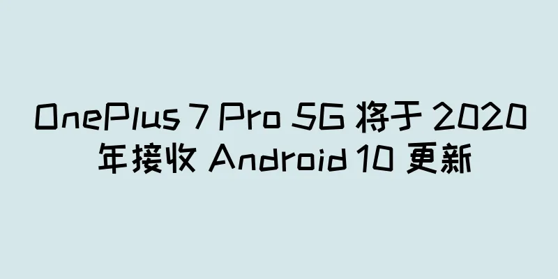 OnePlus 7 Pro 5G 将于 2020 年接收 Android 10 更新