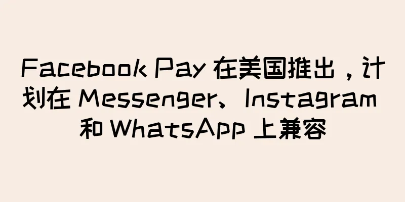 Facebook Pay 在美国推出，计划在 Messenger、Instagram 和 WhatsApp 上兼容