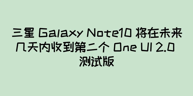三星 Galaxy Note10 将在未来几天内收到第二个 One UI 2.0 测试版