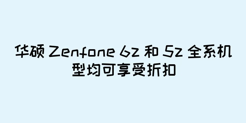 华硕 Zenfone 6z 和 5z 全系机型均可享受折扣